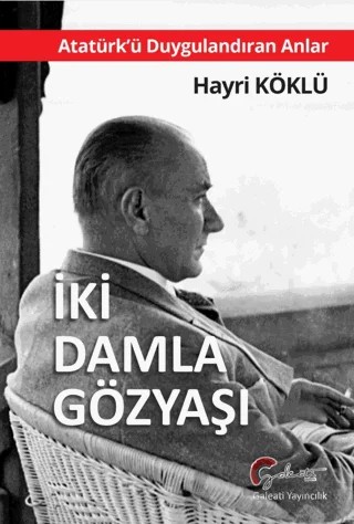 Atatürk'ü Duygulandıran Anlar - İki Damla Göz Yaşı – Hayri Köklü – Galeati Yayıncılık kitap kapağı