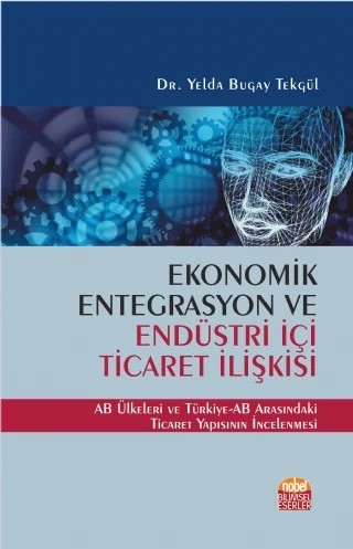 EKONOMİK ENTEGRASYON VE ENDÜSTRİ İÇİ TİCARET İLİŞKİSİ - AB Ülkeleri ve Türkiye-AB Arasındaki Ticaret Yapısının İncelenmesi – Yelda Bugay Tekgül – Nobel Bilimsel Eserler kitap kapağı