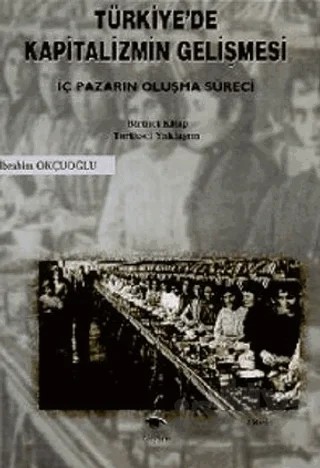 Türkiye’de Kapitalizmin Gelişmesi Cilt: 1 İç Pazarın Oluşma Süreci Tarihsel Yaklaşım – İbrahim Okçuoğlu – Ceylan Yayınları kitap kapağı
