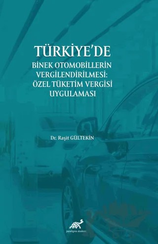 Türkiye’de Binek Otomobillerin Vergilendirilmesi : Özel Tüketim Vergisi Uygulaması – Raşit Gültekin – Paradigma Akademi Yayınları kitap kapağı