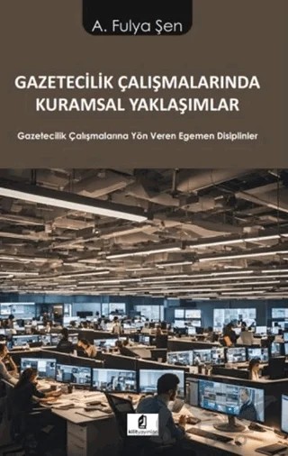 Gazetecilik Çalışmalarında Kuramsal Yaklaşımlar – A. Fulya Şen – Kilit Yayınevi kitap kapağı