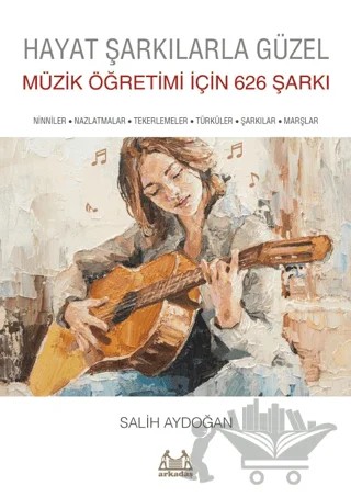 Hayat Şarkılarla Güzel: Müzik Öğretimi İçin 626 Şarkı – Salih Aydoğan – Arkadaş Yayınları kitap kapağı