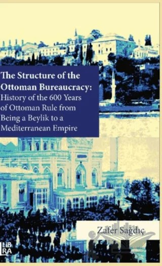 The Structure of The Ottoman Bureaucracy – Zafer Sağdıç – Libra Yayınları kitap kapağı