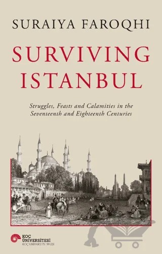 Surviving Istanbul - Struggles, Feasts and Calamities in the Seventeenth and Eighteenh Centuries – Suraiya Faroqhi – Koç Üniversitesi Yayınları kitap kapağı