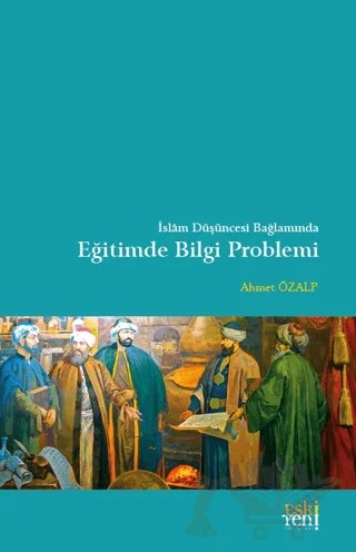 İslam Düşüncesi Bağlamında Eğitimde Bilgi Problemi – Ahmet Özalp – Eski Yeni Yayınları kitap kapağı