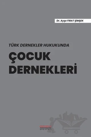 Türk Dernekler Hukukunda Çocuk Dernekleri – Ayşe Fırat Şimşek – Astana Yayınları kitap kapağı