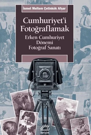 Cumhuriyet'i Fotoğraflamak – İsmet Meltem Çetinkök Afşar – İletişim Yayınevi kitap kapağı