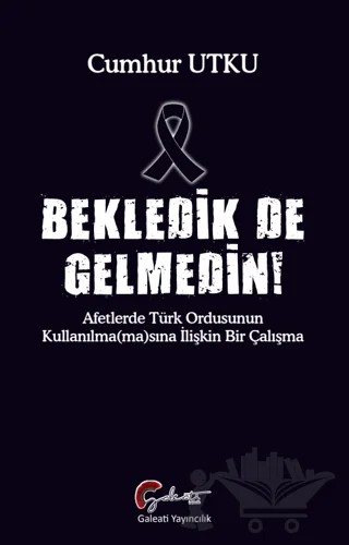 Bekledik De Gelmedin - Afetlerde Türk Ordusunun Kulllanılma(ma)sına İlişkin Bir Çalışma – Cumhur Utku – Galeati Yayıncılık kitap kapağı