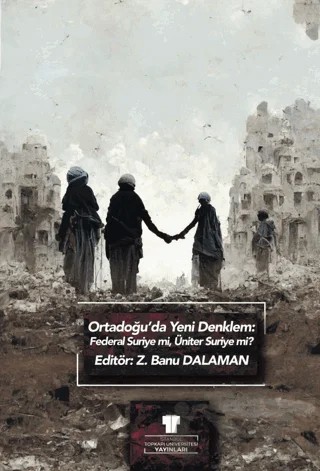 Ortadoğu'da Yeni Denklem: Federal Suriye mi, Üniter Suriye mi? – Zeynep Banu Dalaman – Topkapı Üniversitesi Yayınları kitap kapağı