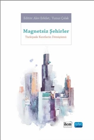 MAGNETSİZ ŞEHİRLER - Türkiye'de Kentlerin Dönüşümü – Ahmet Yusuf Yüksek, Alev Erkilet, Elif Merve Gürer, Faruk Karaarslan, Gökçen Kılınç Ürkmez, Meryem Küçük, Ömür Nihal Karaarslan, Özlemnur Ataol-Akpınar, Rumeysa Çavuş, Yunus Çolak – Nobel - İLEM Kitaplığı kitap kapağı