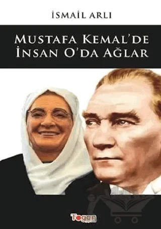 Mustafa Kemal'de İnsan O'da Ağlar – İsmail Arlı – Togan Yayıncılık kitap kapağı