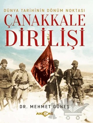 Dünya Tarihinin Dönüm Noktası Çanakkale Dirilişi – Mehmet Güneş – Akçağ Yayınları kitap kapağı