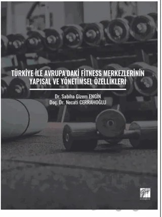 Türkiye ile Avrupa'daki Fitness Merkezlerinin Yapısal ve Yönetimsel Özellikleri – Necati Cerrahoğlu, Sabiha Gizem Engin – Gazi Kitabevi kitap kapağı