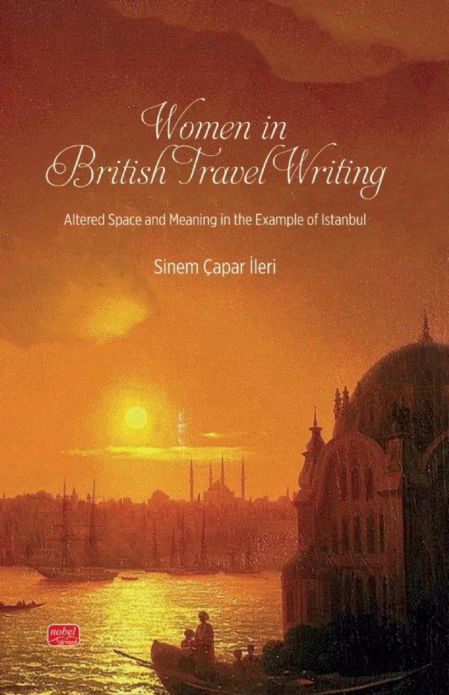 WOMEN IN BRITISH TRAVEL WRITING - Altered Space and Meaning in the Example of Istanbul – Sinem Çapar İleri – Nobel Akademik Yayıncılık kitap kapağı