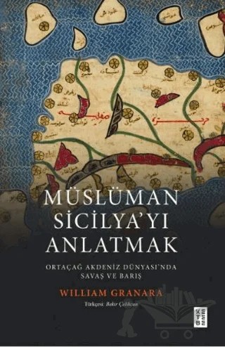 Müslüman Sicilyayı Anlatmak Ortaçağ Akdeniz Dünyasında Savaş ve Barış – William Granara – Ketebe Yayınları kitap kapağı