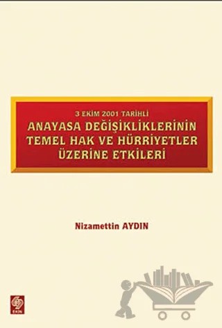 3 Ekim 2001 Tarihli Anayasa Değişikliklerinin Temel Hak ve Hürriyetler Üzerine Etkiler – Nizamettin Aydın – Ekin Basım Yayın kitap kapağı
