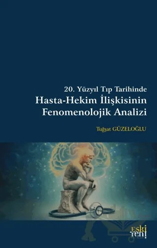 20. Yüzyıl Tıp Tarihinde Hasta-Hekim İlişkisinin Fenomenolojik Analizi – Tuğşat Güzeloğlu – Eski Yeni Yayınları kitap kapağı