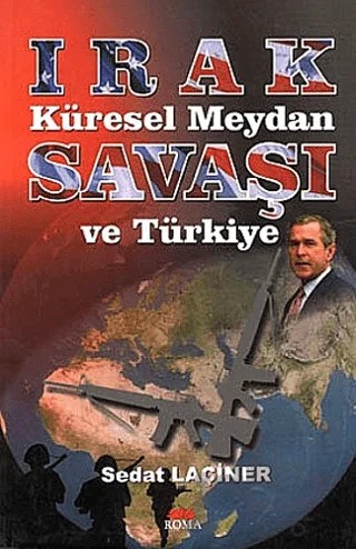 Irak Küresel Meydan Savaşı ve Türkiye – Sedat Laçiner – Roma Yayınları kitap kapağı
