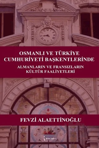 Osmanlı ve Türkiye Cumhuriyeti Başkentlerinde Almanların ve Fransızların Kültür Faaliyetleri – Fevzi Alaettinoğlu – İkinci Adam Yayınları kitap kapağı
