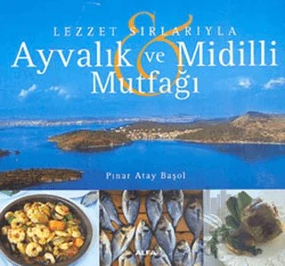 Lezzet Sırlarıyla Ayvalık ve Midilli Mutfağı – Pınar Atay Başol – Alfa Yayınları kitap kapağı