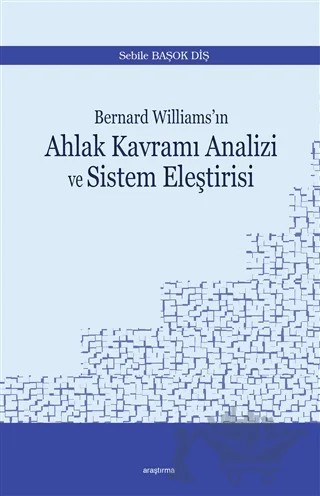 Bernard Williams’ın Ahlak Kavramı Analizi ve Sistem Eleştirisi – Sebile Başok Diş – Araştırma Yayınları kitap kapağı