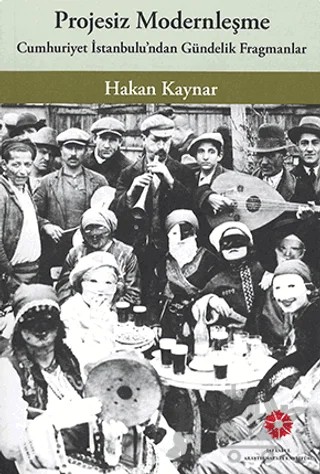 Projesiz Modernleşme: Cumhuriyet İstanbulu'ndan Gündelik Fragmanlar – Hakan Kaynar – İstanbul Araştırmaları Enstitüsü kitap kapağı