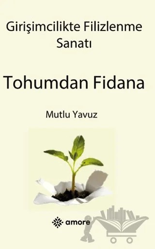 Girişimcilikte Filizlenme Sanatı Tohumdan Fidana – Mutlu Yavuz – Amore Yayınevi kitap kapağı
