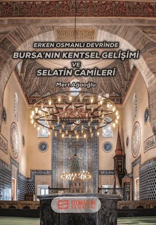 Erken Osmanlı Devrinde Bursa’nın Kentsel Gelişimi ve Selatin Camileri – Mert Ağaoğlu – Efe Akademi Yayınları kitap kapağı