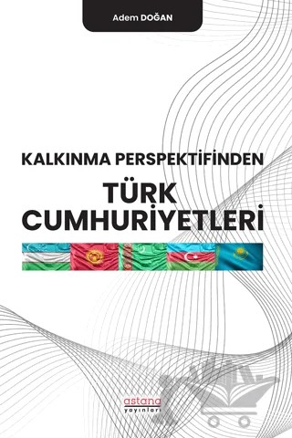 Kalkınma Perspektifinden Türk Cumhuriyetleri – Adem Doğan – Astana Yayınları kitap kapağı