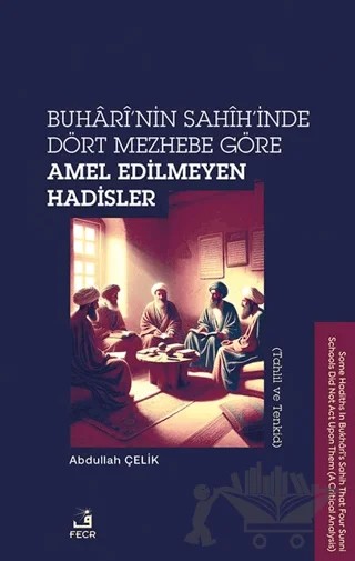 Buhari’nin Sahih’inde Dört Mezhebe Göre Amel Edilmeyen Hadisler (Tahlil ve Tenkid) – Abdullah Çelik – Fecr Yayınları kitap kapağı