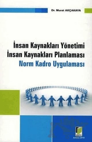 İnsan Kaynakları Yönetimi - İnsan Kaynakları Planlaması - Norm Kadro Uygulaması – Murat Akçakaya – Adalet Yayınevi kitap kapağı