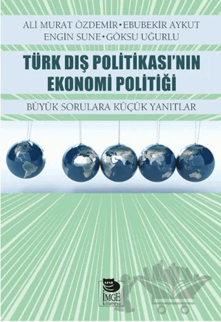 Türk Dış Politikası’nın Ekonomi Politiği Büyük Sorulara Küçük Yanıtlar – Ali Murat Özdemir, Engin Sune, Göksu Uğurlu, Ebubekir Aykut – İmge Kitabevi Yayınları kitap kapağı