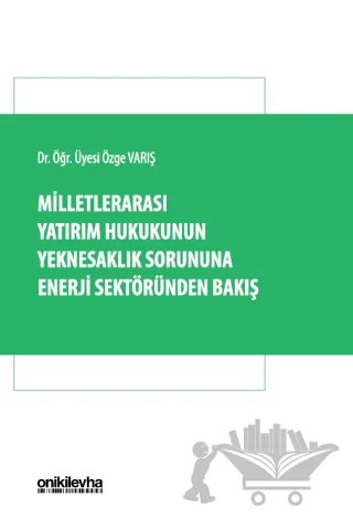 Milletlerarası Yatırım Hukukunun Yeknesaklık Sorununa Enerji Sektöründen Bakış – Özge Varış – On İki Levha Yayınları kitap kapağı