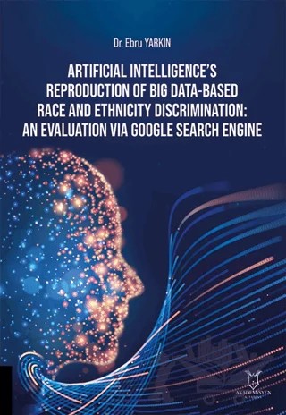 Artificial Intelligence’s Reproduction of Big Data-Based Race and Ethnicity Discrimination: An Evaluation via Google Search Engine – Ebru Yarkın – Akademisyen Kitabevi kitap kapağı