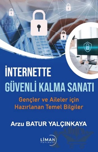 İnternette Güvende Kalma Sanatı-gençler ve Aileler İçin Hazırlanan Temel Bilgiler – Arzu Batur Yalçınkaya – Liman Yayınevi kitap kapağı