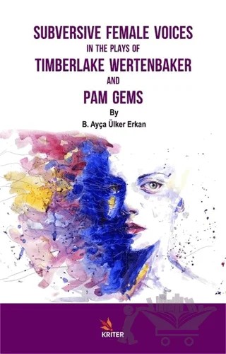 Subversive Female Voices In The Plays Of Timberlake Wertenbaker And Pam Gems – B. Ayça Ülker Erkan – Kriter Yayınları kitap kapağı