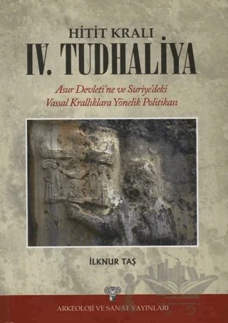 Hitit Kralı 4. Tudhaliya – İlknur Taş – Arkeoloji ve Sanat Yayınları kitap kapağı