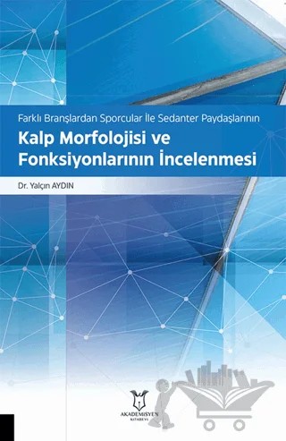 Farklı Branşlardan Sporcular İle Sedanter Paydaşlarının Kalp Morfolojisi ve Fonksiyonlarının İncelenmesi – Yalçın Aydın – Akademisyen Kitabevi kitap kapağı