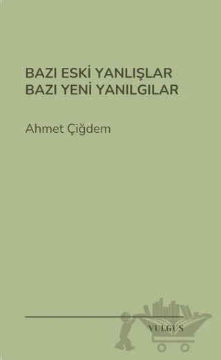 Bazı Eski Yanlışlar Bazı Yeni Yanılgılar – Ahmet Çiğdem – Vulgus Yayınları kitap kapağı