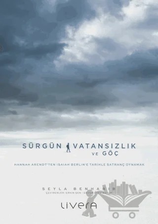 Sürgün, Vatansızlık ve Göç: Hannah Arendt'ten Isaiah Berlin'e Tarihle Satranç Oynamak – Şeyla Benhabib – Livera Yayınevi kitap kapağı