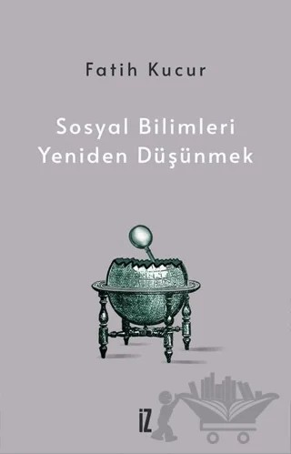 Sosyal Bilimleri Yeniden Düşünmek – Fatih Kucur – İz Yayıncılık kitap kapağı