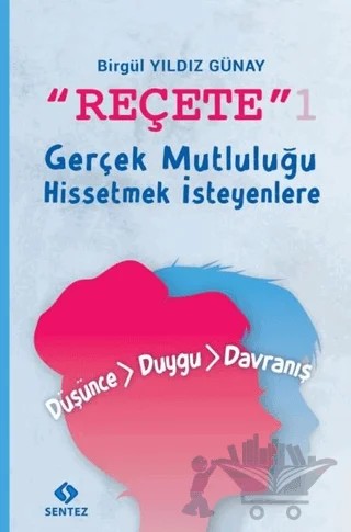 Reçete 1 - Gerçek Mutluluğu Hissetmek İsteyenlere – Birgül Yıldız Günay – Sentez Yayınları kitap kapağı