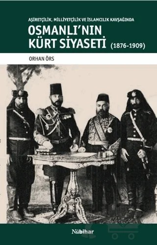Aşiretçilik Milliyetçilik ve İslamcılık Kavşağında Osmanlı'nın Kürt Siyaseti (1876-1909) – Orhan Örs – Nubihar Yayınları kitap kapağı