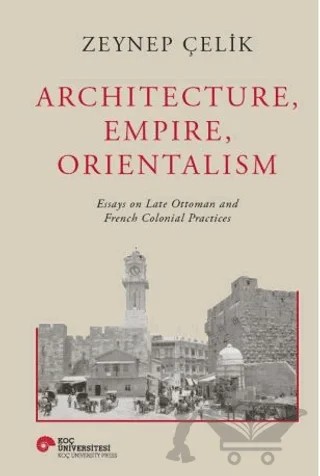 Architecture, Empire, Orientalism – Zeynep Çelik – Koç Üniversitesi Yayınları kitap kapağı