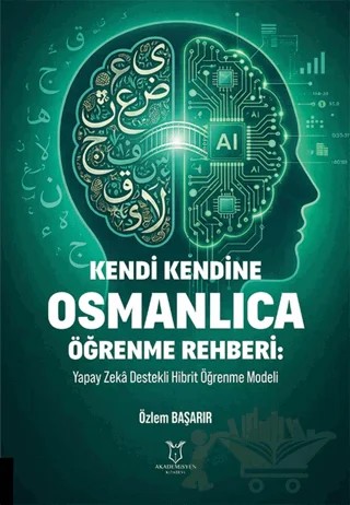 Kendi Kendine Osmanlıca Öğrenme Rehberi: Yapay Zeka Destekli Hibrit Öğrenme Modeli – Özlem Başarır – Akademisyen Kitabevi kitap kapağı