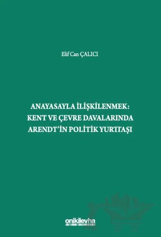 Anayasayla İlişkilenmek - Kent ve Çevre Davalarında Arendt'in Politik Yurttaşı – Elif Can Çalıcı – On İki Levha Yayınları kitap kapağı