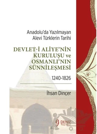 Anadolu’da Yazılmayan Alevi Türklerin Tarihi - Devlet-i Aliye'nin Kuruluşu ve Osmanlı'nın Sünnileşmesi 1240-1826 – İhsan Dinçer – Deniz Yayınevi kitap kapağı