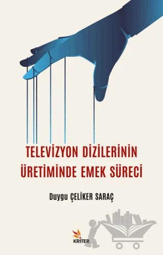 Televizyon Dizilerinin Üretiminde Emek Süreci – Duygu Çeliker Saraç – Kriter Yayınları kitap kapağı