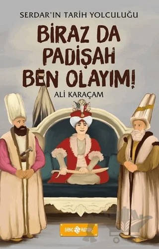 Biraz da Padişah Ben Olayım! - Serdar'ın Tarih Yolculuğu – Ali Karaçam – Genç Hayat kitap kapağı