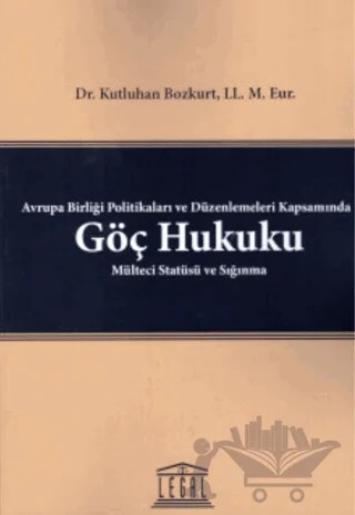 Avrupa Birliği Politikaları ve Düzenlemeleri Kapsamında Göç Hukuku Mülteci Statüsü ve Sığınma – Kutluhan Bozkurt – Legal Yayıncılık kitap kapağı